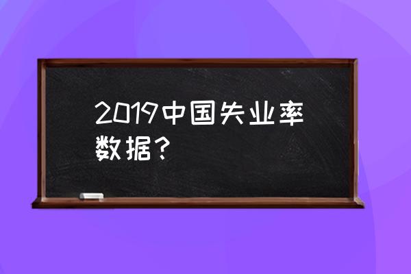 今年城镇登记失业率 2019中国失业率数据？