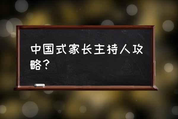 中国式家长最全攻略 中国式家长主持人攻略？