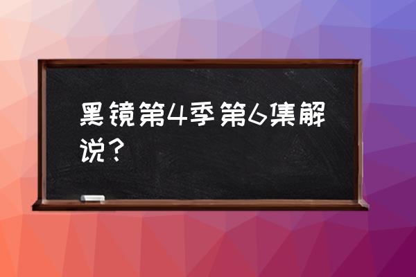 终极玩家黑镜 黑镜第4季第6集解说？