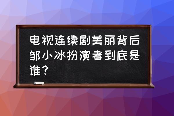 哈斯高娃现状 电视连续剧美丽背后邹小冰扮演者到底是谁？