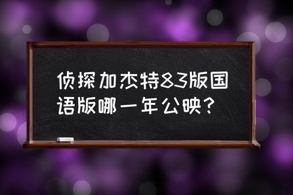 神探加杰特第一季中文 侦探加杰特83版国语版哪一年公映？