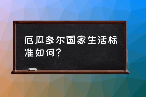 厄瓜多尔生活 厄瓜多尔国家生活标准如何？