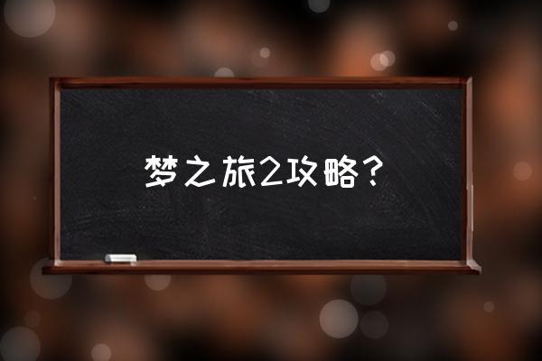 梦之旅2攻略详细 梦之旅2攻略？