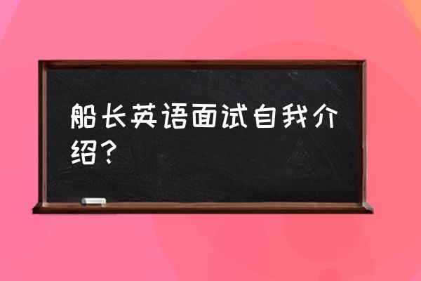 面试时英语自我介绍怎么说 船长英语面试自我介绍？