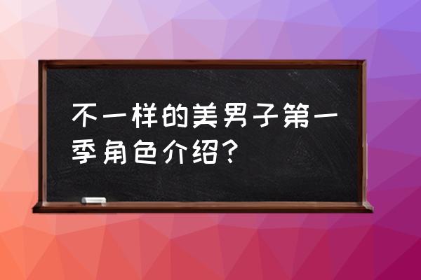 不一样的美男子第一季 不一样的美男子第一季角色介绍？