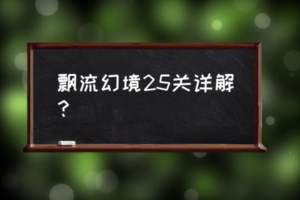 漂流幻境手游攻略 飘流幻境25关详解？