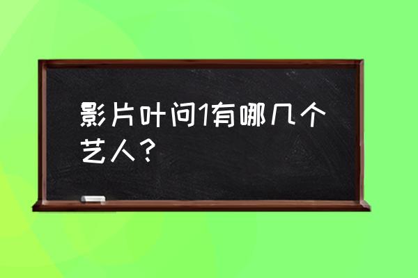 叶问1演员表 影片叶问1有哪几个艺人？