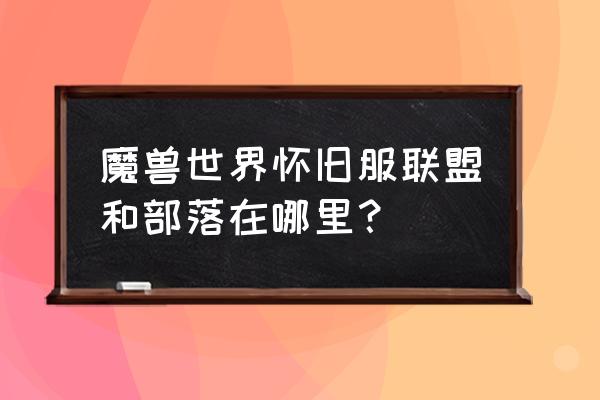 魔兽世界怀旧服人口查询 魔兽世界怀旧服联盟和部落在哪里？