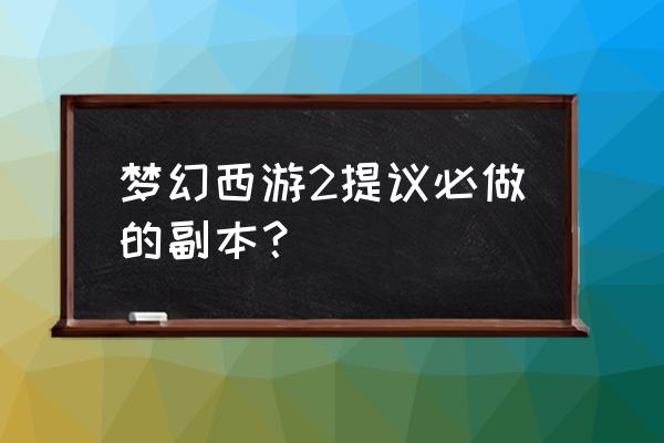 梦幻齐天大圣副本难吗 梦幻西游2提议必做的副本？