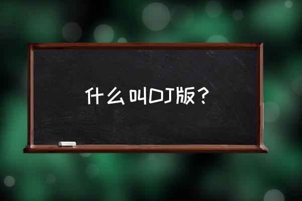 dj版是什么意思 什么叫DJ版？