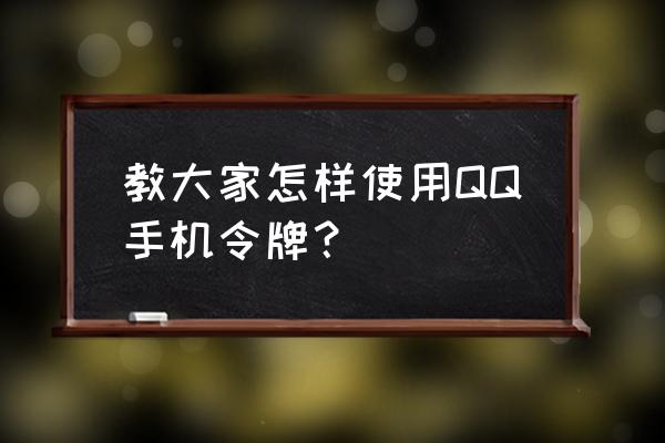 qq手机令牌在哪里查看 教大家怎样使用QQ手机令牌？