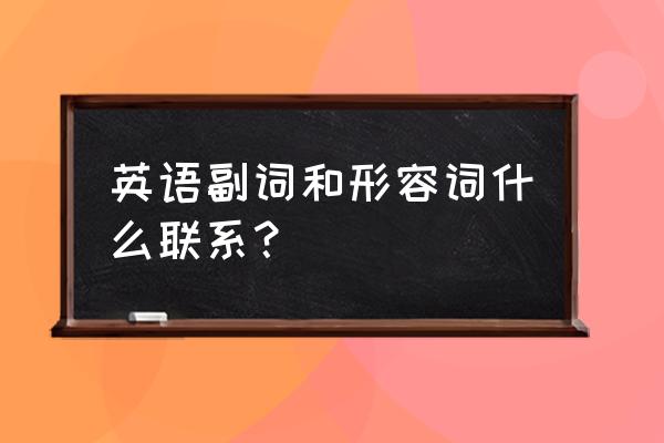 副词与形容词的区别 英语副词和形容词什么联系？