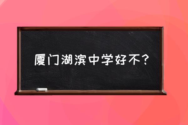 厦门市湖滨中学老师 厦门湖滨中学好不？