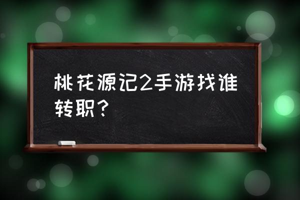 桃花源记2手游 桃花源记2手游找谁转职？