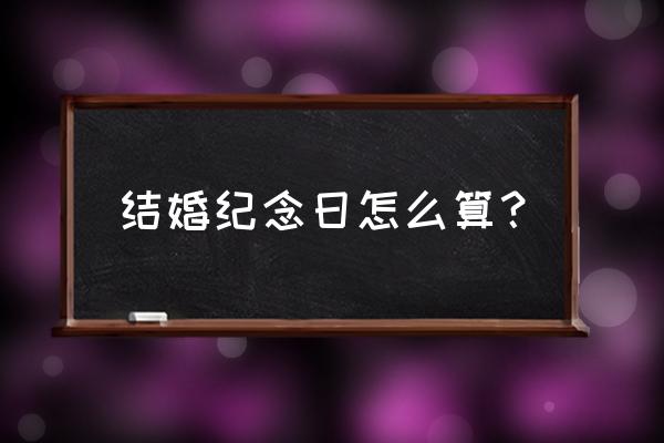 结婚纪念日怎么算正确 结婚纪念日怎么算？