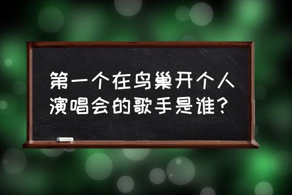 王力宏鸟巢演唱会完整版 第一个在鸟巢开个人演唱会的歌手是谁？