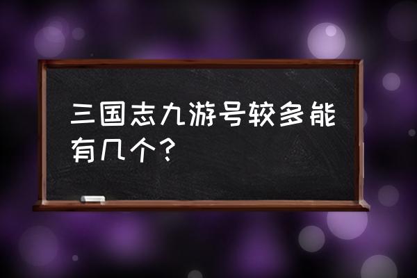 三国志2017账号 三国志九游号较多能有几个？