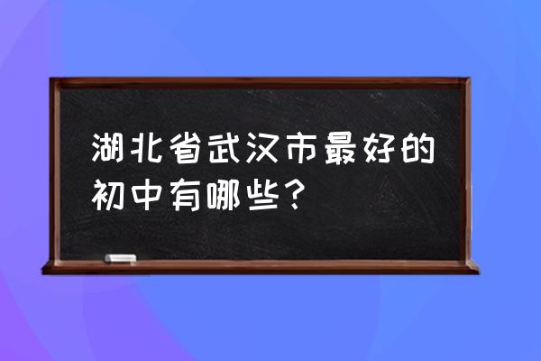 武昌武珞路中学书记 湖北省武汉市最好的初中有哪些？