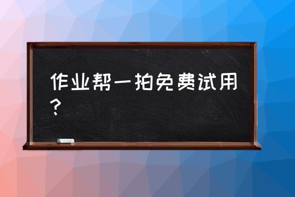 免费试用作业帮 作业帮一拍免费试用？