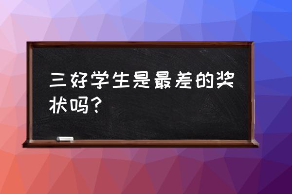 三好学生是最好的吗 三好学生是最差的奖状吗？