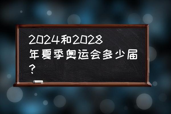 奥运会2024和2028 2024和2028年夏季奥运会多少届？