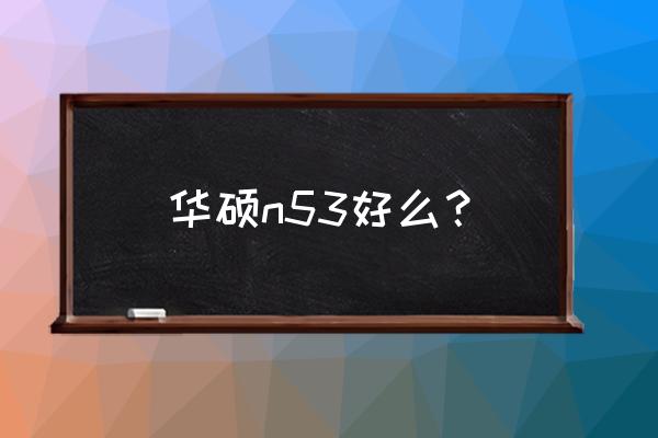 华硕n53笔记本怎么样 华硕n53好么？