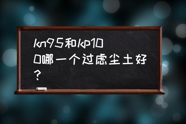 过滤式防尘口罩 kn95和kp100哪一个过虑尘土好？