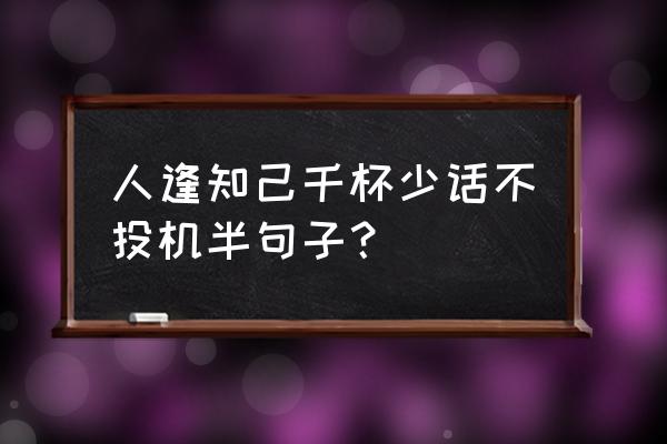 酒逢知己千杯少谁写的 人逢知己千杯少话不投机半句子？