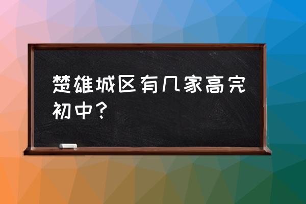 楚雄一中高考 楚雄城区有几家高完初中？