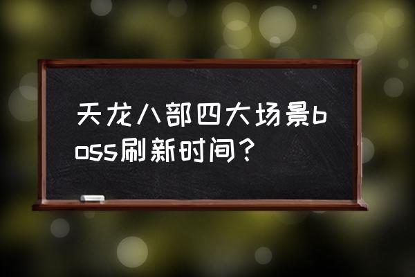 天龙八部门派boss名称 天龙八部四大场景boss刷新时间？