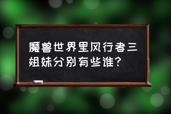 风行者三姐妹名字 魔兽世界里风行者三姐妹分别有些谁？