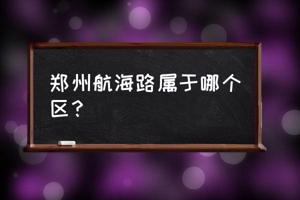 郑州航海路是哪个区的 郑州航海路属于哪个区？