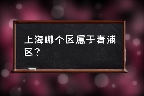 上海青浦区属于哪个区 上海哪个区属于青浦区？