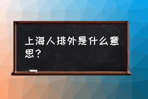 为啥上海人排外 上海人排外是什么意思？