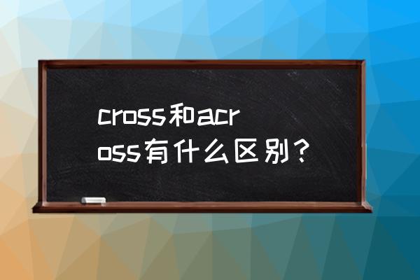 across是什么意思中文 cross和across有什么区别？