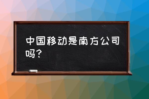 中国移动广州总部 中国移动是南方公司吗？