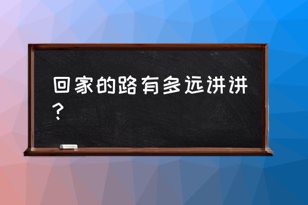 帮我回家的路有多远 回家的路有多远讲讲？