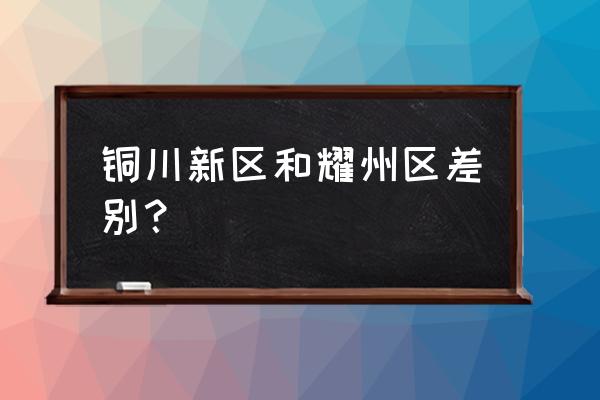 铜川市耀州区区委 铜川新区和耀州区差别？