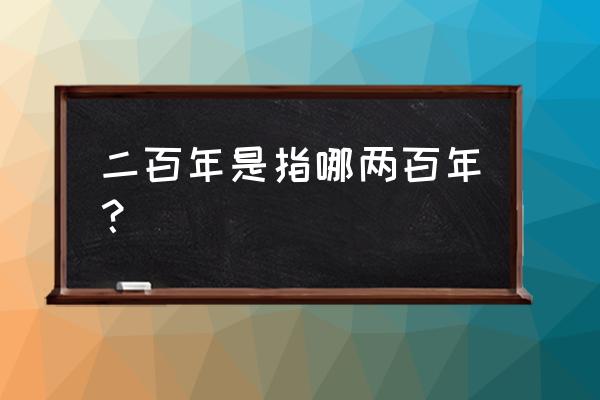 两个一百年是啥 二百年是指哪两百年？