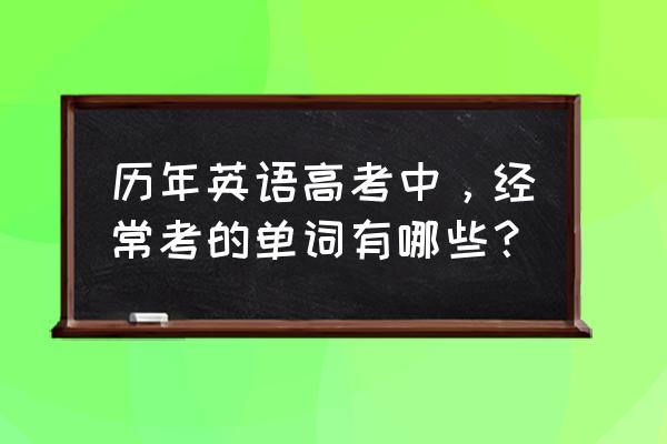 高考英语高频词汇 历年英语高考中，经常考的单词有哪些？