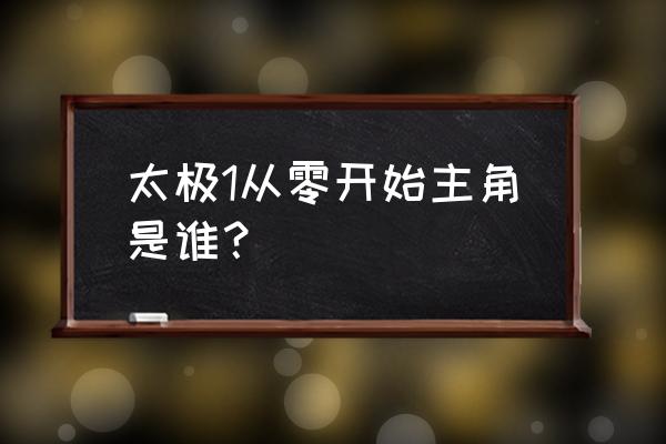 太极从零开始主演是谁 太极1从零开始主角是谁？