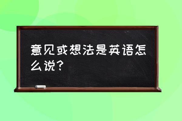 想法英语怎么写 意见或想法是英语怎么说？