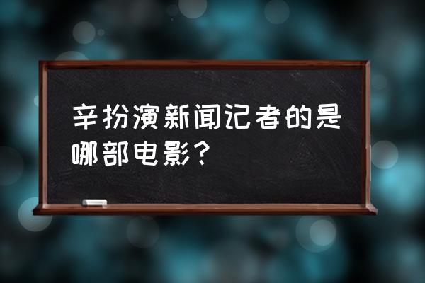 罗森塔尔记者 辛扮演新闻记者的是哪部电影？