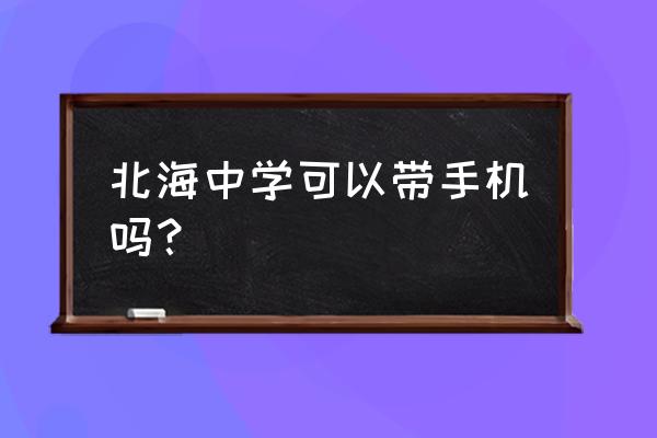 上海北海中学是重点吗 北海中学可以带手机吗？