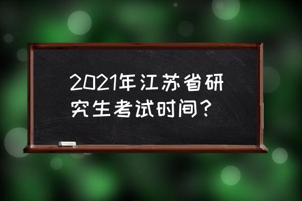 江苏省2021年考研 2021年江苏省研究生考试时间？