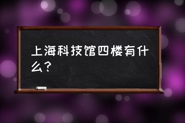 上海科技节在哪举办 上海科技馆四楼有什么？