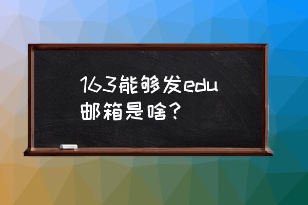 edu邮箱是什么邮箱 163能够发edu邮箱是啥？