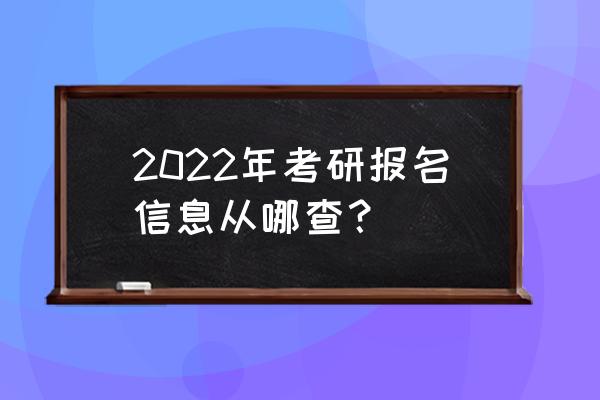 如何查看自己的考研信息 2022年考研报名信息从哪查？