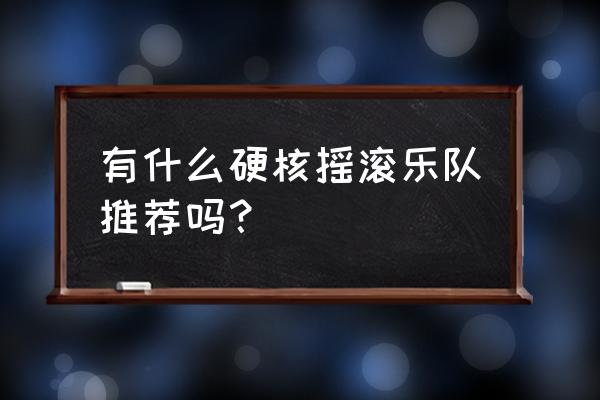 硬核摇滚代表 有什么硬核摇滚乐队推荐吗？