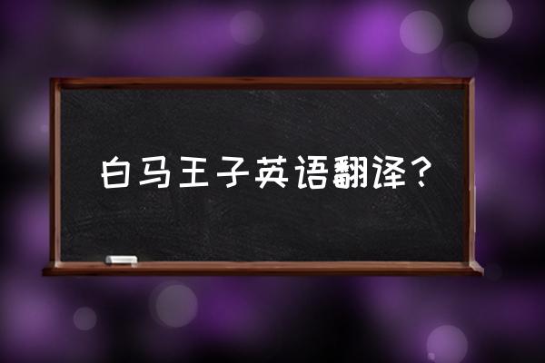 我理想的白马王子英文 白马王子英语翻译？